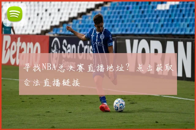 寻找NBA总决赛直播地址？点击获取合法直播链接