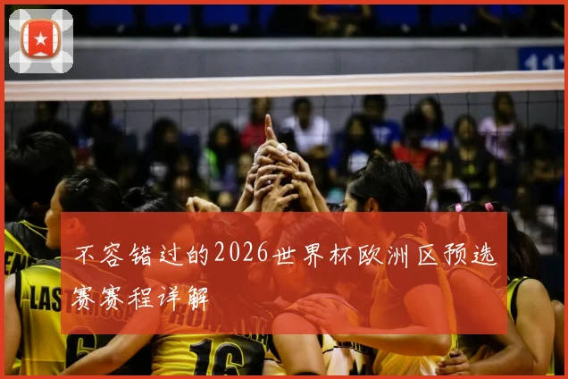 不容错过的2026世界杯欧洲区预选赛赛程详解