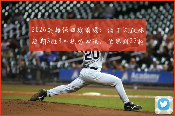 2026英超保级战前瞻：诺丁汉森林近期3胜3平状态回暖，伯恩利23轮仅1胜深陷泥潭，历史交锋与比分预测分析