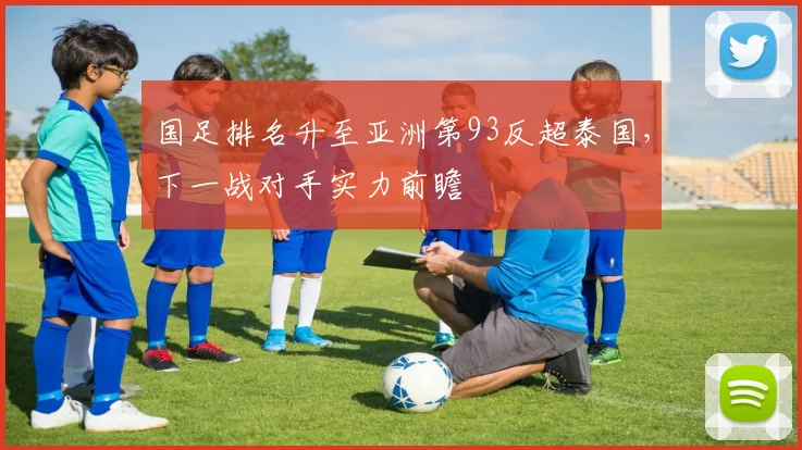 国足排名升至亚洲第93反超泰国，下一战对手实力前瞻