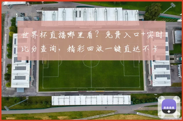 世界杯直播哪里看？免费入口+实时比分查询，精彩回放一键直达不卡顿