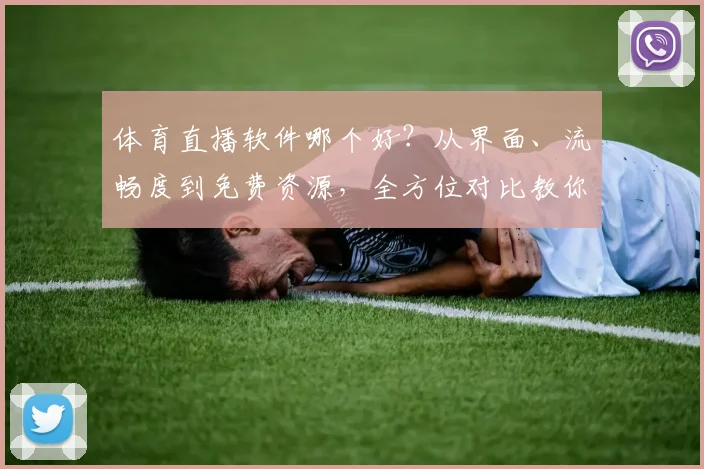 体育直播软件哪个好？从界面、流畅度到免费资源，全方位对比教你选！