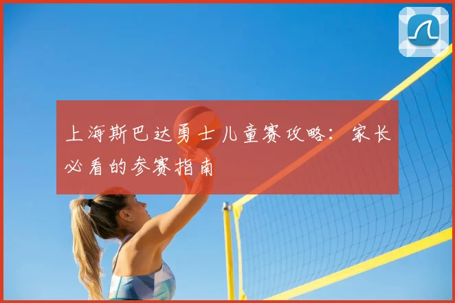 上海斯巴达勇士儿童赛攻略：家长必看的参赛指南