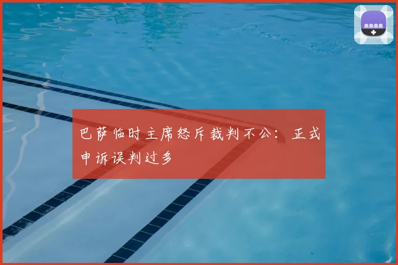 巴萨临时主席怒斥裁判不公：正式申诉误判过多