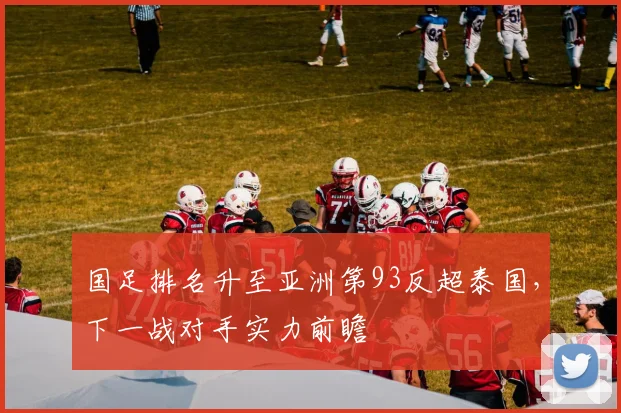 国足排名升至亚洲第93反超泰国,下一战对手实力前瞻
