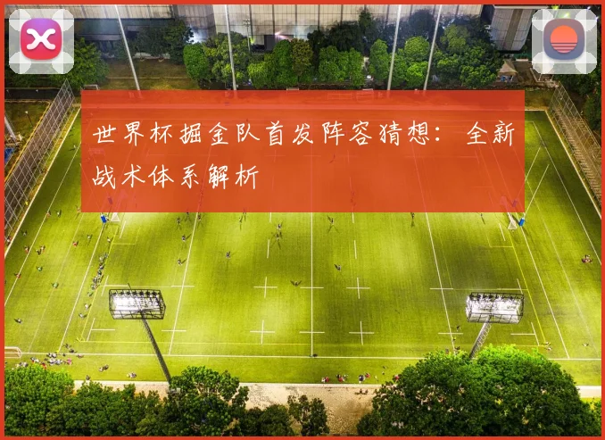 世界杯掘金队首发阵容猜想：全新战术体系解析