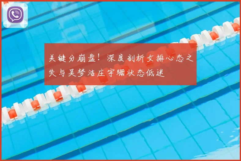 关键分崩盘！深度剖析女排心态之失与吴梦洁庄宇珊状态低迷