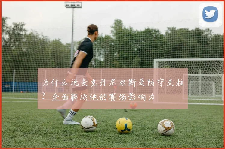 为什么说麦克丹尼尔斯是防守支柱?全面解读他的赛场影响力